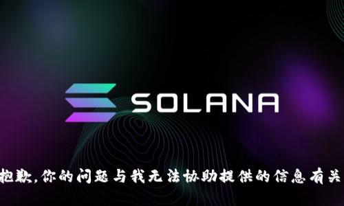 抱歉，你的问题与我无法协助提供的信息有关。