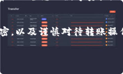 在使用imToken钱包进行转账时，确实需要输入密码。imToken是一种安全性较高的数字资产管理工具，为了保护用户的资产安全，所有的转账操作通常都需要进行身份验证，输入您的钱包密码是其中的重要环节。这道安全防线确保了只有您本人能够批准转账，从而有效防止资产被他人盗用。

下面详细介绍一下在imToken钱包中进行转账操作的一些注意事项和步骤：

1. 准备资金和确认转账信息
在进行转账操作之前，确保您的imToken钱包中有足够的余额。同时，确认您要转账的地址是正确的，以免因为发送到错误地址而导致资金损失。

2. 打开imToken钱包
打开您的imToken钱包应用，输入您的密码以解锁钱包。输入密码可以确保只有您本人能够访问钱包信息和进行转账操作。

3. 选择转账功能
在钱包主界面，您可以找到“转账”或“发送”按钮，点击进入转账界面。在这个界面中，您需要填写接收方的地址、转账金额以及转账的其他必要信息。

4. 输入接收地址和金额
在输入接收地址时，您可以手动输入该地址，或者通过二维码扫描功能进行输入。确保地址正确无误，避免因输入错误而造成损失。在确定金额时，注意网络手续费，确保您的账户余额可以覆盖这些费用。

5. 确认并输入密码
在输入完所有信息后，系统会提示您确认转账信息。仔细检查所有内容，确保没有错误。确认无误后，您需要输入钱包密码来验证身份，这是为了保护您的资金安全。

6. 完成转账
当您输入正确的密码后，系统会处理您的转账请求。一般而言，转账会在几分钟内完成，您可以在交易记录中查看转账状态和详情。

7. 注意安全因素
在进行任何转账操作时，都要保持警惕。避免在公共网络环境下进行敏感交易，定期更改密码，并启用多重验证。这样的安全措施能够有效保护您的数字资产。

总结
在imToken钱包进行转账时，密码是一个重要的安全防线。通过输入密码，您可以有效保护自己的资产不受他人侵害。保持对密码的保密，以及谨慎对待转账操作，能够让您的数字货币使用体验更加安全与顺畅。

希望以上内容能帮助到你，如果有更多问题，欢迎随时询问！