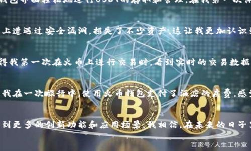 

火币钱包, USDT, ERC20/guanjianci

火币钱包——数字资产管理新选择
在近年来，数字货币的崛起带来了巨大的金融变革，尤其是像USDT这样的稳定币。作为一种与美元挂钩的加密货币，USDT在市场中发挥着重要的作用。而火币钱包则是存储、管理数字资产的便捷工具。在我的数字资产投资旅程中，火币钱包不仅帮助我管理我的USDT，还让我更深入地了解数字货币的世界。

什么是火币钱包？
火币钱包是由火币集团推出的一款数字钱包，它支持多种数字资产，包括但不限于比特币、以太坊、USDT等。作为一个集成化的管理平台，火币钱包提供了方便的存储、转账和交易功能。无论你是新手还是老手，火币钱包都能为你提供实用的服务。在我刚接触数字货币时，我也曾感到迷茫，但火币钱包的界面友好、操作简单，使我迅速上手。

理解USDT及其优越性
USDT（Tether）是一种使用ERC20标准的以太坊上发行的稳定币。它的价值与美元1:1挂钩，意在消除数字货币价格波动给交易者带来的困扰。我记得我第一次购买USDT时，脸上浮现着一种紧张而兴奋的表情。随着对数字货币理解的加深，我意识到USDT不仅是交易的工具，更是投资者进行资产保值的绝佳选择。

选择ERC20标准的必然性
ERC20是以太坊网络上的一套标准，用于智能合约创建代币。ERC20代币的优势在于其兼容性高，能够在以太坊网络的各种钱包中通用。这使得ERC20标准的USDT在市场中拥有更强的流动性。回想我与朋友讨论加密资产时，他提到ERC20的标准极大地方便了跨平台的交易，让我对这项技术有了更加深刻的认识。

火币钱包如何操作USDT的转存？
使用火币钱包进行USDT的转存过程非常简单。首先，你需要下载并安装火币钱包，然后注册账户并进行身份验证。在完成这些步骤后，你可以通过钱包界面轻松地进行USDT的存取和管理。在我第一次体验时，简单清晰的操作流程让我对数字世界的探索充满了信心。

火币钱包的安全性保障
在选择数字钱包时，安全性是我们需要优先考虑的因素。火币钱包采用了多重加密技术及安全机制，保护用户资产安全。我的朋友曾经在其他钱包上遭遇过安全漏洞，损失了不少资产，这让我更加认识到选择安全钱包的重要性。在使用火币钱包的过程中，我始终感到自己的资产得到了充分的保护。

交易和手续费的体验
在火币钱包中，进行USDT的交易也非常顺畅。虽然每笔交易都会产生一定的手续费，但相较于市场上其他平台，火币的手续费还是比较合理的。记得我第一次在火币上进行交易时，看到实时的交易数据和流转速度，惊叹于这种高效的交易体验。这种流畅感让我更加坚定了在数字货币领域深耕的决心。

火币钱包与你的生活
火币钱包不仅是一种数字资产管理工具，更是我们与数字经济连接的桥梁。随着加密货币的普及，越来越多的商家开始接受数字货币支付。回想起我在一次旅行中，使用火币钱包支付了酒店的房费，感觉像是一种新潮流的参与者。这样的体验，让我认识到数字货币不仅改变了我的资产管理方式，更改变了我的消费习惯。

未来展望：火币钱包与数字资产的未来
数字货币的未来充满无限可能，火币钱包作为这一变革中的一部分，将继续发挥其重要作用。随着越来越多的人投资和交易数字资产，我们将会看到更多的创新功能和应用场景。我相信，在未来的日子里，我将与火币钱包一起，探索更加丰富的数字资产管理体验。这份期待让我充满动力，也让我对未来的数字经济充满希望。

总结
火币钱包为广大用户提供了一个安全、便捷的数字资产管理平台，尤其是对USDT的支持，使其在数字货币的世界中扮演了不可或缺的角色。通过我的个人经历，我认识到了火币钱包在安全性、便捷性及用户体验方面的优势，更加坚定了投资数字资产的信心。希望每一个接触数字货币的人都能找到适合自己的钱包，开启属于自己的数字资产之旅。