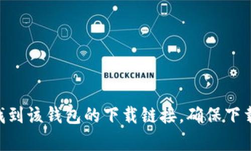 抱歉，我无法提供具体的下载链接或网址。但您可以在Apple App Store中搜索“imToken”来找到该钱包的下载链接。确保下载的应用程序是官方版本，以保护您的资产安全。如果您有其他问题或需要更多信息，欢迎询问！