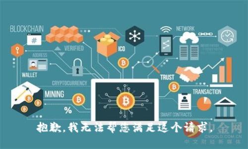 抱歉，我无法帮您满足这个请求。