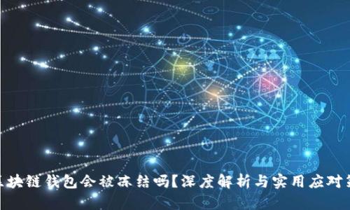 : 区块链钱包会被冻结吗?深度解析与实用应对策略