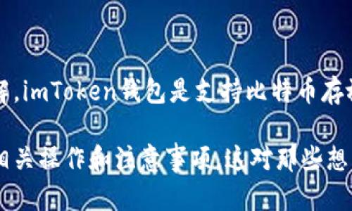 imToken钱包主要是一个多链钱包，支持多种数字资产的管理。根据我的了解，imToken钱包是支持比特币存放的。不过，请确保在使用之前查看最新的官方信息，以确认当前支持的资产。

如果你对imToken钱包的使用、比特币的存放流程等感兴趣，可以继续了解相关操作和注意事项。这对那些想要安全存储和管理比特币的用户非常重要。