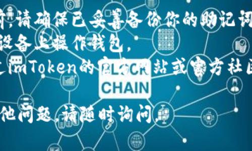 要退出imToken钱包，你可以按照以下步骤进行操作。请注意，在退出之前，确保你已经备份了所有重要的账户信息和私钥，以防止数据丢失。

### 步骤一：打开imToken钱包

首先，在你的手机上找到并打开imToken钱包应用。

### 步骤二：进入设置

在应用首页，通常在右下角会有一个“我”或者“个人中心”的选项，点击进入。

### 步骤三：找到退出账户

在个人中心页面里，向下滑动，找到“设置”选项。进入后，你应该能看到“账户管理”或“退出账户”的选项。具体名称可能因版本而异。

### 步骤四：确认退出

选择退出账户后，系统会提示你确认退出操作。请仔细阅读提示信息，确保你了解退出后会失去什么（如：钱包中的所有权限等），然后确认退出。

### 步骤五：退出成功

如果操作成功，你将会被返回到imToken的登录页面。此时，如果你需要再次使用钱包，可以通过输入正确的助记词或私钥重新登录。

### 注意事项

1. **备份信息**：在进行任何退出或账户迁移的操作前，请确保已妥善备份你的助记词及私钥。这是你恢复钱包的唯一途径。
2. **网络安全**：始终关注网络安全，不要在不安全的设备上操作钱包。
3. **官方渠道**：任何与钱包操作相关的信息都应通过imToken的官方网站或官方社区获取，避免被虚假信息欺骗。

希望以上步骤能帮助你顺利退出imToken钱包！如有其他问题，请随时询问。