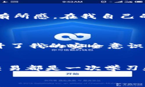 如何在imToken上进行安全高效的数字资产交易

imToken, 数字资产, 交易/guanjianci

引言
在数字货币风靡的今天，越来越多的人开始关注并尝试通过各种平台进行数字资产的交易。而imToken作为当下流行的数字货币钱包，因其安全性和操作便利性，吸引了众多用户。本文将详细介绍如何在imToken上进行交易，分享实用的技巧和个人体验，帮助你更好地进行数字资产投资。

什么是imToken？
imToken是一款来自中国的数字资产钱包，它不仅支持钱包的功能，还提供了内置的去中心化交易所（DEX），可以让用户方便地在钱包中直接进行数字资产的交易。实际上，imToken不仅支持常见的以太坊及其ERC20代币，近年来也扩展到了多链支持，包括比特币、EOS等多种区块链资产。
记得我第一次接触imToken，正是在我大学期间，周围的朋友都在谈论比特币和以太坊的投资。那时候的我对这个领域一无所知，却又被大家的热情所感染，决定找一个钱包来试着交易。我选择了imToken，因为它的评分很高，界面友好，而且口碑不错。

下载与注册imToken
首先，下载并安装imToken应用。imToken支持安卓和iOS设备，你可以在应用商店中搜索“imToken”进行下载。
安装完成后，打开应用程序，你会看到一个简单明了的欢迎界面。接下来按照提示进行注册，通常有新建钱包和导入钱包两种方式。如果你是新用户，选择“新建钱包”，系统会引导你设置密码并生成助记词。此时，我想提醒大家，在设置密码和备份助记词时务必要仔细，因为这关乎到你的资产安全。记得我那时为了保管助记词，特意找了一个安全的地方，生怕一不小心就丢失了。当然，即使现在我也对这些文件格外谨慎，确保它们不会被误删或丢失。

钱包地址的获取
完成注册后，你将获得一个唯一的钱包地址。这个地址就像是你在区块链世界的身份，可以用于接收和发送数字资产。通过该地址，别人可以向你转账，你也可以将资产转入你的imToken钱包。
有趣的是，每当我告诉别人我的钱包地址时，都会有一种独特的“神秘感”。就好像在向别人展示我的数字身份。如果你从未有过这样的体验，或许可以尝试一下。当你慢慢熟悉这个新兴的世界时，角色转换会让你感到新奇与兴奋。

如何进行数字资产的充值
在进行交易之前，你需要先将数字资产充值到你的imToken钱包。充值方式有多种，你可以选择从其他钱包转账，也可以通过交易所购买后直接转入。为了更直观，我建议你可以先通过交易所购买以太坊，然后将其转入你的imToken钱包。
操作其实很简单。在交易所中买入所需的数字资产后，选择“提现”，输入你的imToken钱包地址及提现金额，确认无误后进行操作。记得核对钱包地址，避免因地址错误而导致资产损失。我在刚开始操作时，就因为输入错误的地址而损失了一小部分资产，从此吸取了教训，变得格外小心。

在imToken上进行交易
资产充入成功后，你就可以开始在imToken上进行交易了。打开imToken，点击“交易”功能，选择你想交易的资产对，比如以太坊与USDT。系统会列出当前的市场行情和价格，你可以根据市场情况选择买入或卖出。
我曾经在imToken上进行过一次小额交易，那是我第一次用数字资产去“实战”，心情既期待又紧张。对我来说，能够将数字资产转变成实际价值的过程，总是充满了不确定性。在交易过程中，我了解到，通过不同的市场判断，能够形成我自己的投资策略，这对以后我的交易水平有非常大的提升。

如何选择交易时机
选择合适的交易时机至关重要，因为市场波动频繁。在imToken交易时，可以根据一些市场指标、消息面和技术面来判断。在这方面，我的朋友们经常交流分享信息，围绕某个热点话题进行讨论，从中获取分析和灵感。
作为投资者，我们需要学习的不仅是如何操作平台，更是如何在复杂的市场中找到自己的投资逻辑。曾经我在论坛上看到一位年长的投资者分享过自己的经验，认为投资不仅需要勇气，更需要理性和耐心。我对此深有所感，在我自己的投资过程中，也体会到这点。通过与他人的经验交流，你会发现自己的思维方式变得更加广阔。

安全交易的注意事项
最后，进行数字资产交易时必须时刻保持警惕，确保资产安全。使用imToken进行交易时，务必开启双重认证，确保你的账户得到更好的保护。此外，谨防钓鱼网站和虚假信息，不要随意点开陌生链接。
我有一个朋友，曾经就因一封伪装成交易所的邮件而损失了不少资产。这让我明白了在这个领域里，保持警觉是多么重要。现在，无论我在哪个交易平台上，都会先验证信息的真实性，再做出决策。这样的习惯不仅提升了我的安全意识，也让我在交易过程中更加从容不迫。

总结
在imToken上进行数字资产交易并不复杂。通过上述的步骤与技巧，相信你也能轻松上手。无论是作为投资的起步，还是希望进一步了解更多关于数字资产的知识，都可以通过imToken这个平台进行探索。每一次的交易都是一次学习和成长的过程，在这个充满机遇与挑战的数字时代，让我们抓住每一个机会，迎接未来的无限可能。
同时，记得时刻保持对市场的敏锐度，收集并分析周围的变化，完善自己的投资决策。希望你在imToken上的交易旅程愉快，收获满满！