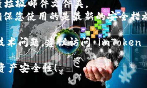 在此提供简要的回答和步骤，希望对您有所帮助。

### imToken 钱包邮箱认证操作指南

使用 imToken 钱包时，为了确保您的账户安全和信息有效性，邮箱认证是一个重要步骤。以下是简单易懂的邮箱认证操作指南：

#### 步骤 1: 打开 imToken 钱包

首先，确保您已经安装并完整设置了 imToken 钱包。打开应用程序并登录到您的账户。

#### 步骤 2: 进入“设置”

在主界面上，点击右下角的“我”选项，接着找到并点击“设置”选项。

#### 步骤 3: 找到邮箱认证选项

在设置菜单中，找到“安全中心”或“账户安全”选项，接着查找“邮箱认证”或“绑定邮箱”这一选项。

#### 步骤 4: 输入您的邮箱地址

点击邮箱认证后，根据提示输入您希望绑定的邮箱地址。确认输入无误后，系统会发送一封验证邮件到您的邮箱。

#### 步骤 5: 查收并确认验证邮件

打开您绑定的邮箱，查找 imToken 发送的验证邮件。邮件中会包含一个确认链接或验证码。点击链接或输入验证码返回到 imToken 钱包中进行确认。

#### 步骤 6: 完成认证

完成验证后，您的邮箱将成功绑定到 imToken 钱包。在以后的操作中，您可以使用此邮箱进行相关的账户安全设置或找回操作。

### 注意事项

1. **确保邮箱安全**：使用安全性高的邮箱，确保密码复杂且定期更换。
2. **及时查收邮件**：如果在邮箱中未找到验证邮件，请检查垃圾邮件文件夹。
3. **保持更新**：保持 imToken 应用程序为最新版本，以确保您使用的是最新的安全措施和功能。

以上是 imToken 钱包邮箱认证的简单操作步骤。如有其他技术问题，建议访问 imToken 官方支持网站或社区以获取更多信息。

希望这些步骤能帮助你顺利完成邮箱认证，并提高你的数字资产安全性！