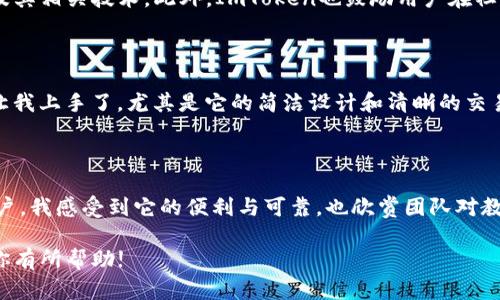 ImToken钱包是一款知名的数字货币钱包，专注于为用户提供安全、便捷的管理和交易各种加密资产的服务。下面我将详细介绍ImToken钱包的特点、功能以及如何使用。

1. 什么是ImToken钱包

ImToken钱包是一款由中国团队开发的多链数字资产钱包，支持以太坊（ETH）及其代币（ERC20代币）、比特币（BTC）、EOS等多种加密货币的存储和管理。它不仅是一个钱包，还提供了丰富的去中心化金融（DeFi）服务，包括去中心化交易（DEX）、质押、借贷等功能，是一个完备的数字资产管理平台。

2. ImToken的安全性

安全性是数字钱包最核心的属性之一，ImToken在这方面做得相当出色。用户的私钥被安全地存储在本地设备中，而不是在云端，确保了用户对资产的最大控制权。同时，ImToken还具备多重身份验证、助记词备份等功能，有效防止账户被盗，保护用户的资产安全。

3. 友好的用户界面

ImToken在用户体验方面也下了很大工夫。它的界面，适合各个层次的用户，尤其是那些对加密货币了解不多的初学者。无论是查看资产总额、发送或接收数字货币，还是参与DeFi服务，用户都能轻松上手，快速完成交易。

4. 多种货币支持

ImToken支持多种主流数字货币，用户不仅可以存储以太坊及其ERC20代币，还可以管理比特币、EOS和TRC20代币。这种多链支持使得用户可以方便地在一个钱包中管理多种资产，减少了使用多个钱包的麻烦。

5. DeFi功能

ImToken不仅仅是一个存储钱包，它还集成了多种去中心化金融服务。用户可以直接在钱包中进行去中心化交易、流动性挖矿、质押等操作。这种集成的设计便利了用户，同时也降低了他们对DeFi领域的学习成本，让更多的人能够参与到这一新兴的金融生态中。

6. 教育与社区支持

ImToken的钱包团队还注重教育和用户社区的建设。他们定期发布技术文档、使用教程和市场分析，帮助用户更好地理解数字货币及其相关技术。此外，ImToken也鼓励用户在社交媒体平台上分享自己的使用心得和经验，促进社区的互动与交流。

7. 个人化体验

我记得我第一次接触加密货币时，恰恰是通过ImToken钱包。当时我对这些钱币的概念仍不太清楚，但ImToken的用户界面很快就让我上手了。尤其是它的简洁设计和清晰的交易流程，降低了我对新技术的焦虑，让我很快就能管理我的投资，而不是感到无从下手。

8. 总结

Total而言，ImToken钱包以其安全性、用户友好的界面、多种币种支持及丰富的DeFi功能，在数字货币钱包中脱颖而出。作为一名用户，我感受到它的便利与可靠，也欣赏团队对教育用户和促进社区互动的坚持。如果你正在寻找一个安全、方便、功能强大的数字资产管理工具，ImToken无疑是一个优秀的选择。 

上述内容为对ImToken钱包的详细介绍。在当今数字货币飞速发展的时代，选择一个合适的钱包显得尤为重要。希望我的分享能对你有所帮助!