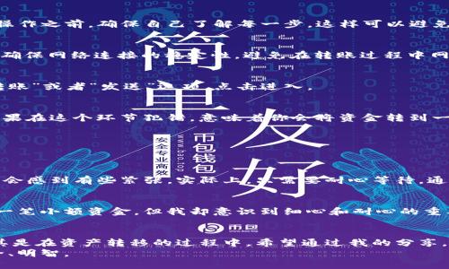   轻松操作：imToken冷钱包转入热钱包的全指南 / 

 guanjianci imToken, 冷钱包, 热钱包 /guanjianci 

引言：数字资产的安全管理
在数字货币日益普及的今天，如何安全高效地管理自己的资产成为了一个重要的话题。作为一名数字货币爱好者，我也经历过从传统金融到虚拟货币世界的转变。在这个过程中，我逐渐认识到冷钱包与热钱包的区别，以及它们各自的使用场合，这让我对资产管理有了更深的理解。

什么是冷钱包与热钱包？
冷钱包和热钱包的概念对许多新手来说可能有些陌生。冷钱包是指将私钥离线存储的加密货币储存方式，通常使用硬件钱包或者纸钱包。这种方式的安全性较高，适合长期持有和保存资产。而热钱包则是指在线连接的加密货币钱包，例如手机应用或网页钱包，虽然操作便捷，但其安全性相对较低，适合频繁交易。
记得我刚接触比特币的时候，手里只有一个热钱包，心里总是担心会不会被黑客攻击。后来，我学习了冷钱包的使用方法，才真正感受到了安全管理资产的重要性。

imToken冷钱包简介
imToken是一个非常受欢迎的数字货币钱包，它提供了便捷的转账功能、强大的多链支持以及用户友好的界面。特别是对于想要将资产安全存储在冷钱包中的用户，imToken提供了一种简便的冷钱包解决方案，用户可以选择将私钥存储在设备中，以确保资产安全。

如何将imToken冷钱包的资产转入热钱包
在了解了冷钱包与热钱包的不同后，我们来具体看看如何将imToken的冷钱包资产转入热钱包。这一过程其实并不复杂，但我建议在操作之前，确保自己了解每一步，这样可以避免在转账过程中出现错误。

h4第一步：准备工作/h4
在开始之前，确保你已经在热钱包中生成了接收地址。通常，可以在热钱包的“接收”功能中找到这个地址，并复制下来。同时，不要忘记确保网络连接的稳定性，避免在转账过程中网络中断。

h4第二步：打开imToken冷钱包/h4
打开你的imToken冷钱包应用，登录你的账户。进入主界面后，选择你要转账的数字货币，例如以太坊或比特币。在钱包界面中，找到“转账”或者“发送”选项，点击进入。

h4第三步：填写转账信息/h4
在转账界面，你需要输入接收地址以及转账金额。此时，粘贴你之前复制的热钱包地址，注意检查地址的准确性，确保没有输入错误。如果在这个环节犯错，意味着你会将资金转到一个错误的地址，结果可能是无法追回的。

h4第四步：确认转账/h4
填写完所有信息后，imToken会要求你确认转账细节。在这一环节一定要再三确认，金额和地址无误后，点击“确认”或“发送”。

h4第五步：监控转账状态/h4
转账后，imToken会显示交易的状态。你可以通过交易哈希在区块链浏览器上查找交易的确认情况。如果你是首次进行这种操作，可能会感到有些紧张，实际上，只需要耐心等待，通常几分钟内就可以看到转账完成的信息。

经验分享：转账中的注意事项
在我的数字货币投资生涯中，转账过程中发生过一些小插曲。有一次，我在转账时不小心复制了错误的地址，导致资金丢失。虽然那是一笔小额资金，但我却意识到细心和耐心的重要性。在这个过程中，不妨设立一个小的流程清单，确保每一步都经过验证，这样可以降低风险。

总结与建议
将imToken冷钱包的资产转入热钱包，虽然过程简单，但还是需要用户保持高度的谨慎。在加密货币的世界中，安全意识至关重要，尤其是在资产转移的过程中。希望通过我的分享，能帮助到那些刚入门的伙伴们，提高他们的操作技能。
如果你对冷钱包或热钱包还有其他疑问，欢迎随时进行探讨。这是一个不断变化和发展的领域，了解更多信息，总会让你的投资更安全、明智。