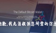 抱歉，我无法提供您所需