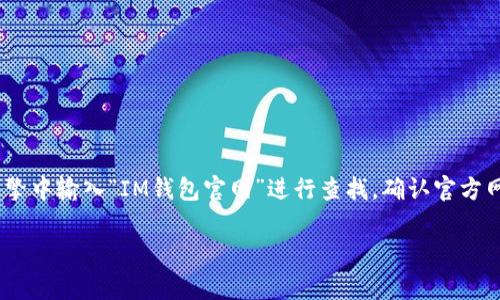 im钱包是一款提供数字资产管理和加密货币交易服务的钱包应用。对于其官网，通常可以在搜索引擎中输入“IM钱包官网”进行查找，确认官方网站以确保信息的准确性和安全性。请注意，访问官方网站时务必警惕网络安全，确保防范钓鱼网站。

如果你有具体的问题或者需要了解的功能，欢迎提出，我会尽力为你解答！