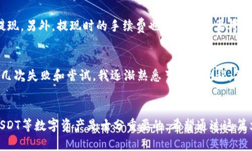   ImToken钱包USDT提现攻略：简化操作，轻松实现财富转移 / 

 guanjianci ImToken钱包, USDT提现, 数字资产 /guanjianci 

引言：数字资产时代的财富管理
在这个数字化飞速发展的时代，随着区块链技术和加密货币的兴起，越来越多人开始关注数字资产的管理与流通。作为数字货币的一种，USDT由于其价格与美元挂钩，成为了许多投资者和交易者最常使用的稳定币之一。而在众多数字资产钱包中，ImToken以其用户友好的界面和强大的功能深受用户喜爱。今天，我将与大家分享如何在ImToken上提现USDT，让你的数字资产更灵活地运用。

ImToken钱包的基本介绍
ImToken是一个安全易用的数字资产钱包，支持多种加密货币，包括以太坊、比特币及各种ERC20代币。在我的生活中，ImToken不仅让我能够方便地管理这些数字资产，更成了我与朋友们分享数字货币知识的重要工具。ImToken允许用户直接在钱包内进行资产的转账、兑换和交易，这为我的投资决策提供了很大的便利。

USDT提现的准备工作
在开始提现之前，你需要确保你的ImToken钱包中已经存有足够的USDT。首先，查看你的钱包地址是否安全，确保你的私钥或助记词保管妥当。此外，选择提现的交易所或平台也十分重要。比如，许多人喜欢将USDT转到币安、火币等交易所进行交易，选择这些大型平台可以减少提现风险。

步骤一：找到USDT提现选项
打开ImToken钱包，确保已登录账号。在主界面中，你可以看到钱包的资产列表。在这里，找到USDT并点击进入。接下来，在USDT的页面中，寻找“提现”或“提币”的选项。对于我来说，第一次使用时，我也有些紧张，生怕操作错误导致资产损失。因此，细心是关键！

步骤二：填写提现信息
在提现页面，你需要输入几个重要信息。首先是提现地址，这应该是你所选择的交易所提供的USDT充值地址。务必确认地址的准确性，因为区块链的特性使得一旦转账便无法逆转。接下来是提现金额，根据你的需求填写。记得查看交易所的最低提现金额要求，避免因金额不足而无法完成提现。

步骤三：确认提现请求
在输入提现地址和金额后，系统会要求你确认信息。此时再次检查地址、金额是否正确，确保无误后按下“确认”按钮。其实在确认过程中，心里总是会不免有些忐忑。我想起第一次操作的时候，几乎是反复确认了好几遍，生怕一不小心丢失了自己的资产。

步骤四：交易确认与区块链确认
点击确认后，ImToken会提示你进行交易确认。根据您设置的安全方式，可能会弹出输入密码、验证指纹等安全验证步骤。这是保护你资产安全的重要环节。一旦所有操作完成，ImToken会把提现请求发送到区块链网络中。在这里，我们需要等待区块确认，通常情况下，USDT的提现时间是在几分钟到数小时之间。个人的经历是，有时候因为网络拥堵，提现的时间可能会稍长，因此要有耐心。

步骤五：查看提现状态
在等待的过程中，你可以在ImToken钱包中查看提现状态，也可以登录你所选择的交易所，查看该平台是否已经接收到相应的USDT。通常情况下，提现成功后会收到交易确认消息。

提现时的注意事项
在提现的过程中，有一些注意事项是值得提醒的。首先，一定要确认提现地址的准确性，如有输错可能造成不可挽回的损失。其次，务必关注网络拥堵情况，避免在高峰期进行提现。另外，提现时的手续费也是一个需要考虑的因素。很多交易所以及平台都会收取手续费，这些费用在提现前应提前了解清楚。

我的个人经历
回想起我第一次操作USDT提现的经历，真是个不小的挑战。当时我是在投资数字货币的初期，虽然已经学习了一些基础知识，但还是对资金流动的每一个环节感到忐忑。经过几次失败和尝试，我逐渐熟悉了整个流程，并且开始理解如何根据市场的变化，灵活调整我的投资策略。

总结与展望
在数字资产管理方面，ImToken能为用户提供便捷的提现体验，使得转移和管理数字货币变得愈加简单与安全。随着越来越多的用户进入数字货币市场，了解如何安全提现USDT等数字资产是十分重要的。希望通过这篇文章，能够帮助你更好地理解ImToken钱包的使用方法，轻松实现USDT的提现。未来，数字货币的应用场景将会更加广泛，我也期待着与大家分享更多数字资产的经验与知识。