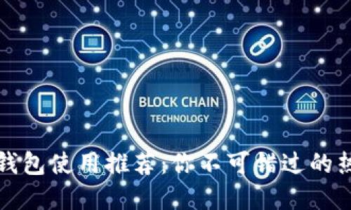 比特币钱包使用推荐:你不可错过的热门选择