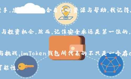 如何安全地在imToken钱包中存币：步骤与技巧
imToken钱包, 存币, 加密货币/guanjianci

引言：加密货币的新时代
随着区块链技术的快速发展，越来越多的人开始关注和投资加密货币。在这个数字货币的新时代，选择一个安全、易用的钱包成为了每位投资者的首要任务。imToken钱包作为一款广受欢迎的移动端数字资产管理工具，凭借其强大的功能和用户友好的界面，逐渐成为了许多新老用户的首选。

imToken钱包简介
imToken成立于2016年，是国内首个支持多种数字资产的钱包之一。它不仅支持以太坊（ETH）及其ERC20代币，还兼容比特币（BTC）、EOS等多种主流币种。imToken钱包的一个显著特点是其安全性与隐私保护，用户的私钥始终由自己掌控，这减少了资金被盗的风险。

步骤一：下载并安装imToken钱包
首先，您需要下载imToken应用。可以在App Store或Google Play上搜索“imToken”。请注意，务必从官方渠道下载，以避免钓鱼软件。下载完成后，按照提示安装应用。

步骤二：创建或导入钱包
打开imToken应用后，您将看到“创建钱包”和“导入钱包”两个选项。若之前未使用过该钱包，请选择“创建钱包”。根据提示设置强密码，并记下助记词，因为这是恢复钱包的唯一途径。若您已拥有钱包私钥或助记词，可以选择“导入钱包”。

步骤三：了解钱包界面
在成功创建或导入钱包后，您将进入主界面。主界面显示您的资产总览、交易记录、市场行情等信息。为了更好地管理您的资产，建议您熟悉各个功能模块，包括“资产”、“市场”、“DApp”、以及“设置”等。

步骤四：获取数字资产地址
在进行存币前，您需要获取imToken钱包的数字资产地址。选择要存的币种，例如ETH，点击“接收”按钮，系统将显示您的收款地址（二维码及文本格式）。将该地址保存或分享给转币者。

步骤五：选择交易所进行存币
如果您在交易所（如币安、火币等）购买了加密货币，接下来需要将其转入您的imToken钱包。在交易所中选择提币，输入您在imToken中获取的地址，确认提款金额和相关费用后提交申请。

安全存币的小技巧
在存币的过程中，安全始终是首要考虑的因素。以下是一些我在个人使用imToken钱包过程中积累的小技巧：
ul
    listrong定期备份：/strong确保您定期备份助记词和密钥，建议将其保存在安全的地方，避免数字方式保存产生的风险。/li
    listrong开启双重身份验证：/strong为交易所以及其他相关账户开启双重身份验证，增加安全性。/li
    listrong小额测试：/strong在大额转账前，先进行小额转账测试，确保地址无误后再进行全额转账。/li
/ul

我与imToken的第一次亲密接触
回想起我第一次接触imToken钱包时，那份既紧张又兴奋的心情至今难以忘怀。当时我刚刚了解到加密货币，满怀期待却又无从下手。在朋友的推荐下，我下载了imToken，并按照他的方法一步步设置钱包。尽管因为不太熟悉而有些手足无措，但在看到自己的第一笔ETH到账时，那种成就感与快乐是无法用言语表达的。

社区力量：imToken的社区支持
imToken不仅仅是一个钱包，它有着强大的社区支持。作为用户，您可以在imToken的社区论坛中与其他用户交流经验，分享心得。无论您是新手还是老手，总能找到适合自己的资源与帮助。我记得在一个技术讨论中，正是社区中的一位热心用户，解答了我在转账中遇到的疑惑，这让我感受到了社区的温暖与力量。

总结：存币只是第一步
在imToken钱包中存币，对于每一个加密货币投资者来说，都是一项基础但重要的技能。随着您对这个生态系统了解的深入，您可能会发掘更多的功能与投资机会。然而，记住安全永远是第一位的，只有保护好自己的资产，才能在这个快速变化的市场中立于不败之地。希望每位投资者都能在imToken钱包的帮助下，顺利开启自己的加密货币之旅。

未来展望：不断学习与适应变化
像我一样，许多新手在进入加密货币领域时会感到迷茫和不安。然而，这并不意味着我们应该退缩。通过不断学习和适应，您会发现这条路充满了机遇与挑战。imToken钱包所代表的不只是一个存coin的工具，它更像是我探索数字货币世界的起点。

希望未来的你我，能在这个领域中一起成长，无论是存币、投资，亦或是分享心得，让我们所能做的就是不断学习、适应变化，共同迎接加密时代的更多可能性。