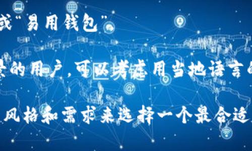 在选择imToken钱包的名称时，可以考虑几个方面来确保它既吸引人又易于记忆。这里有一些建议，供你参考：

1. **个人化名称**：使用你的名字或昵称，增加个人的色彩。例如，可以命名为“张三的数字钱包”或“李丽的加密资产”。

2. **功能导向名称**：突出钱包的主要功能或特点。例如，可以用“安全数字钱包”或“快速交易钱包”。

3. **创意组合名称**：考虑一些有趣的组合词，比如“链上宝藏”或“币圈先锋”。

4. ****：简短且直接的名称，像“我的加密钱包”或“易用钱包”。

5. **文化相关性**：如果你想吸引特定文化背景的用户，可以考虑用当地语言的相关词汇，比如在中文环境中使用“幸福钱包”。

希望这些建议对你有所帮助！你可以根据自己的风格和需求来选择一个最合适的名称。