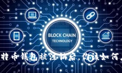 当比特币钱包被注销后,你该如何应对?