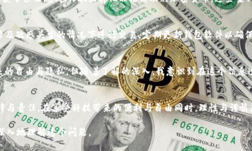 关于IM钱包（即非托管钱包）及其被执法机关查到的可能性，涉及多个方面的问题，如隐私、法律法规及技术实现。以下将详细探讨这些因素。

IM钱包的定义和工作原理
IM钱包是一个数字货币钱包，通常以软件的形式存在，允许用户在其设备上管理各种加密货币。与托管钱包不同，IM钱包的私钥由用户自己掌握，自主管理自己的资产，这为用户提供了一定程度的隐私保护。

隐私与法律法规的关系
加密货币提供了相对较高的隐私性，但这并不意味着完全匿名。许多国家对加密货币的使用和交易都有相关法律法规，要求进行身份验证和反洗钱审查。无论是在开展交易时，还是在存取资金时，用户的身份信息可能会被记录。

警察查找IM钱包的可能性
执法机构通常会利用多种工具和技术来追踪数字货币的流动。虽然IM钱包的去中心化特性使得直接从钱包中获取信息变得困难，但若用户在进行交易时涉及到中央交易所（CEX）或其他需要身份验证的平台，那么相关数据可能会被执法机构获取。

实际案例分析
在过去的几年里，有多个相关案例显示，美国、欧洲及其他地区的执法机构通过追踪区块链上的交易记录，成功查获了涉及洗钱、诈骗或其他非法活动的加密货币。这些案例向我们展示了虽然IM钱包提供一定的隐私保护，但最终的风险是存在的。

保护自身安全的措施
为了避免不必要的麻烦，用户在使用IM钱包时，可以采取一些措施保护自己。例如，使用VPN来隐藏IP地址、在不涉及敏感头寸的情况下进行交易，定期更新钱包软件以确保安全性等。

个人体验与感悟
回想起我刚接触加密货币的时候，曾经也对匿名性产生过美好的憧憬。我认为数字货币的最大魅力就在于它带来的自由与隐私。但随着了解的深入，我意识到在这个信息透明的时代里，任何行为都有可能被追踪。虽然我们向往自由，但也要意识到，责任与法律是我们必须面对的现实。

总结
IM钱包的隐私与安全问题是一个复杂的领域。虽然提供了一定程度的匿名性，但这并不意味着可以完全无视法律与责任。在享受科技带来的便利与自由同时，理性与谨慎是每位用户都必须始终保持的态度。 

这些内容为你提供了有关IM钱包是否会被警察查到的详细分析，并加入了个人的经历和感悟，希望能帮助你更深入地理解这个问题。