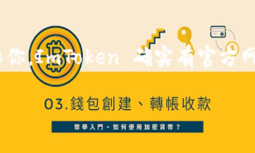 ImToken 是一个流行的数字钱包，提供了一系列功能，包括多种加密货币的存储、交易和管理。关于 ImToken 是否有官网，可以明确告诉你，ImToken 确实有官方网站，通常是以 “imtoken” 开头的域名。然而，在访问和使用任何数字钱包或服务时，确保访问官方渠道非常重要，以避免钓鱼网站和骗局。

如果你需要更多关于 ImToken 的功能、使用体验或者安全提示的信息，请告诉我！