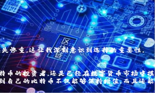   选择收益优越的比特币钱包，让你的投资更有价值 / 
 guanjianci 比特币钱包,活期收益,数字货币投资 /guanjianci 

前言：我的比特币投资之路
每个人的投资都有一个起点，而我的比特币投资之旅源于一段偶然的经历。记得有一次，我和朋友们在咖啡馆里闲聊，他大谈比特币的潜力。我那时对它一知半解，但他分享的那些故事深深吸引了我。于是，我决心深入研究，开始我的数字货币投资之旅。

什么是比特币钱包？
比特币钱包是存储比特币的工具，类似于我们日常生活中的银行账户。它允许用户发送、接收和管理比特币。现在市面上有多种类型的钱包，包括热钱包和冷钱包。热钱包可以随时在线访问，而冷钱包则不连接互联网，更为安全。

选择存有活期收益的钱包的理由
随着比特币投资的普及，数码货币钱包逐渐被赋予更多的功能，例如活期收益功能。这意味着，你在钱包中存放的比特币能够产生一定的利息，就像银行账户中的存款一样。对于我来说，这种收益模式让我能够在持有比特币的同时，享受额外的收益，真是一举两得。

活期收益的原理
活期收益产生的背后原理实际上与传统金融市场相似。钱包服务提供商会利用用户的比特币进行借贷、投资等操作，从而产生收益，并将一部分回报分配给用户。不过，这也意味着风险的存在，用户需要对使用的服务平台有充分的了解，以便做出明智的选择。

常见的比特币钱包推荐
在众多提供活期收益的比特币钱包中，以下几款表现突出且意义深远：

h41. BlockFi/h4
BlockFi 是一款广受欢迎的数字货币金融服务平台，用户在这里可以存储比特币并获利。我的一位朋友刚开始使用BlockFi时，我对他的选择充满了疑虑。但他做了一些深入研究，发现它提供的利率相当具有吸引力，令我也忍不住想试试。

h42. Celsius/h4
Celsius 以其用户友好的界面和高收益率著称。我第一次试用Celsius时，真的被它的直观设计所打动。每当我看到自己的收益不断增加，就有一种成就感在心中升起，因为这意味着我的比特币在为我工作。

h43. Nexo/h4
Nexo 提供灵活的提现政策，用户可以随时提取比特币，而不会影响收益。这种灵活性让我在需要现金时能够及时取出，同时又能享受到活期收益。如果你和我一样，看重资金流动性，Nexo无疑是一个不错的选择。

如何选择适合的比特币钱包
在选择比特币钱包时，有几个重要的因素需要考虑：
ul
    li安全性：钱包的安全措施如何？是否拥有双因素认证等保护机制？/li
    li用户体验：钱包使用是否方便？界面友好程度如何？/li
    li利率：提供的收益率是否合理？与市场平均水平对比如何？/li
    li客户服务：是否能够快速获得帮助和支持？/li
/ul
我在选择钱包时，也一直遵循这几个原则。毕竟，投资的安全性永远是第一位。我的一位同学曾因选择了不安全的钱包而损失惨重，这让我深刻意识到选择的重要性。

总结：让比特币为你创造价值
通过选择合适的比特币钱包，您不仅可以存储您的数字资产，还能够在此过程中获得活期收益。无论您是刚刚开始接触比特币的投资者，还是已经在数字货币市场中摸爬滚打的老手，透过这些钱包，您的数字资产都有可能为您创造额外的价值。
作为一个曾经在投资的道路上彷徨的人，我希望通过自己的分享，让更多的人了解比特币钱包中活期收益的价值。当我看到自己的比特币不仅能够保持增值，而且还能为我带来收益时，那种满足感是无与伦比的。让我们一起借助这些优秀的工具，将比特币的投资之路走得更加稳健和辉煌。