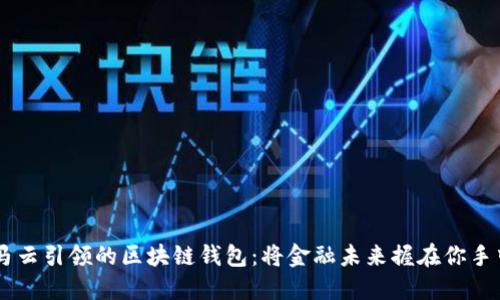 马云引领的区块链钱包:将金融未来握在你手中