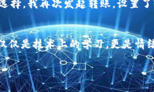   解决iToken钱包以太坊转出难题的全攻略 / 

 guanjianci  imtoken钱包, 以太坊, 转账问题 /guanjianci 

引言
近年来，随着区块链技术的发展，数字货币日渐普及，越来越多人开始使用各种钱包来管理他们的加密资产。作为一款备受欢迎的数字货币钱包，imToken以其用户友好的界面和强大的功能，吸引了大量的用户。但在使用过程中，一些用户可能会遇到转出以太坊时的困难。今天，我就来分享一些我个人的见解与经验，希望能帮助到正在苦恼于转账问题的你。

我与imToken的不解之缘
还记得我第一次接触imToken的时候，满心欢喜地下载了这个钱包。那时，我刚开始对区块链产生兴趣，特别是对以太坊这个项目十分向往。对于新手来说，钱包的选择至关重要，而imToken的直观设计让我感到非常顺手。然而，正如每一个投资者的成长道路上都必然会经历一些波折，我也在使用过程中碰到了转不出以太坊的问题。

常见的转账问题分析
为什么会出现以太坊不能转出的情况呢？这其中有几个常见的原因：
ul
    listrong网络拥堵：/strong以太坊网络时常会遇到交易拥堵的问题，导致转账延迟甚至失败。/li
    listrong手续费设置不当：/strong如果设置的交易费过低，矿工可能不会优先处理你的交易。/li
    listrong钱包状态：/strongimToken钱包如果没有正确同步区块链，可能会导致余额显示异常。/li
    listrong操作失误：/strong在输入地址或金额时，可能出现错误，导致无法转账。/li
/ul

问题排查第一步：确认网络状态
解决问题的第一步，当然是要确认网络状态。我的一个朋友在转账时遇到问题，经过反复尝试，最后才发现原来是因为以太坊网络正处于高峰期，交易拥堵导致他的转账一直未完成。因此，每当我转账之前，都会先去查看以太坊区块链的状态，比如使用Etherscan这类网站，确认网络是否通畅。

手续费的设置与
我记得第一次转账的时候，手续费设置得极低，结果整整等待了几个小时，交易一直没能确认。经过仔细研究，我了解到交易费（Gas fee）是由网络拥堵情况决定的。因此，在网络拥堵时，我会主动提高手续费，以确保交易能被矿工优先处理。每次转账前，我都习惯使用imToken直接查询当前的Gas费，并根据情况调整。

检查钱包状态
如果网络和手续费都没有问题，接下来就要确认钱包的状态了。imToken在使用过程中，需要实时同步区块链。如果发现转账时余额显示不对，建议重启钱包或重连网络，有时这就能解决问题。记得有一次，我也因网络问题而遇到过相似的情况，重新连接后，余额正常显示，转账也顺利完成。

确保地址和金额的准确性
在进行转账时，地址的准确性至关重要。我曾经有一个朋友，因为输入错误的地址导致资金无法找回，真是痛心又后悔。因此，在每次转账之前，我都会特别仔细地核对地址与金额，必要时可以通过复制粘贴的方式来避免输入错误。此外，有些钱包支持二维码扫描，直接扫描收款方的地址，这样更能确保准确。

如何应对异常情况
即使采取了所有的预防措施，有时转账仍旧可能出现异常情况。此时，我会首先查看imToken的公告，看看是否有系统维护或其他公告。同时，我也会加入相关的社区和论坛，跟其他用户交流经验。如果遇到确实无法解决的问题，及时联系imToken的客服也是一个不错的选择。

我的转账成功经历
最终，一切解决方案都是我在实际问题中摸索出来的。有一次，我在转账时因为手续费太低而导致未确认的情况。经过研究，我了解到在这个时期提高Gas费是最佳选择。我再次发起转账，设置了较高的手续费，不到十分钟，我的以太坊就完成了转出。那一刻，我的心情像是飞到了云顶，十分满足！

总结与感悟
使用imToken钱包转出以太坊并不会是一个难题，只要掌握了核心要点，合理分析问题，调整设置，基本上都能顺利完成转账。通过这些经历，我也逐渐明白，投资不仅仅是技术上的学习，更是情绪和心理的成长。每一次转账的成功与失败，都是一步一步积累起来的经验，使我在未来的交易中更加自信。

希望我的分享能对正在使用imToken钱包的你有所帮助！无论是新手还是资深用户，了解并掌握这些技巧，会让你在数字货币的世界里游刃有余。