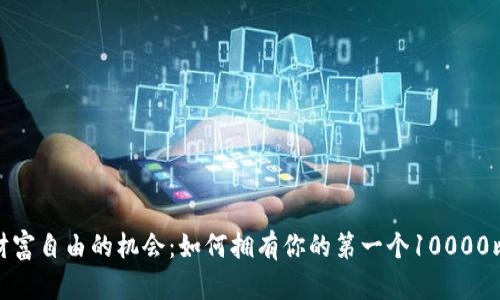 探索实现财富自由的机会:如何拥有你的第一个10000比特币钱包