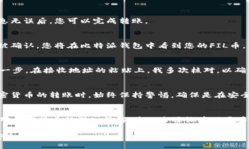 将FIL币（Filecoin）转入比特派钱包是一个相对简单的过程，但首先需要确保您对整个流程有明确的了解。以下是可行的步骤：

步骤一：获取您的比特派钱包地址
在比特派钱包中，首先您需要找到您的FIL地址。打开比特派钱包应用，登录后在主界面选择“收款”或“接收”选项，然后选择Filecoin（FIL）作为要接收的币种。这时，您将看到你的FIL接收地址，通常是一个字母和数字的组合。确保您复制这个地址，以避免在转账过程中出现错误。

步骤二：选择转出平台
接下来，您需要确定从哪个平台将FIL币转出。这可能是交易所（如Coinbase、Binance等）或其他加密钱包。登录到您的转出平台，并在其界面中找到“提现”或“转账”的选项。

步骤三：输入转账信息
在提现或转账页面，您需要输入以下信息：
ul
    li提取金额：您想要转出的FIL数量。/li
    li接收地址：粘贴您从比特派钱包中复制的FIL地址。/li
/ul
此外，确保您检查任何相关的网络费用或手续费，确认无误后，您可以提交转账请求。

步骤四：确认转账
转账请求提交后，您可能会收到一个确认邮件或短信。根据平台的要求，您可能需要再次确认您的请求。确保所有信息无误后，您可以完成转账。

步骤五：等待转账到账
在您发起转账后，您需要耐心等待。这可能需要几分钟到几个小时不等，具体取决于网络的拥堵情况。一旦您的转账被确认，您将在比特派钱包中看到您的FIL币。

个人经验分享
第一次将FIL转入比特派钱包时，我感到既兴奋又紧张。由于对加密货币领域的了解有限，我非常小心翼翼地进行每一步。在接收地址的粘贴上，我多次核对，以确保没有洩露任何敏感信息。当转账终于到账时，那种成就感是无与伦比的。

安全性提示
为了确保您的资产安全，请务必保护好您的密码和私钥。同时，不要将个人信息或凭证分享给陌生人。在进行任何加密货币的转账时，始终保持警惕，确保是在安全的网络环境下进行操作。

总结
把FIL币转到比特派钱包的步骤相对直接且简便。通过以上步骤，您可以确保顺利转账并安全管理自己的资产。随着对加密货币的深入了解，您也会逐渐发现更多的可能性，探索这个令人兴奋的领域。 

如果您有其他问题或者需要更详细的信息，可以随时寻求帮助。在进行加密资产的操作中，知识和小心谨慎永远是安全的关键。