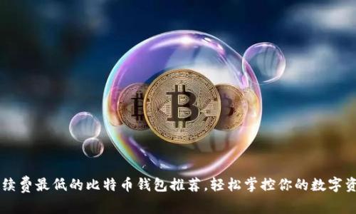 手续费最低的比特币钱包推荐，轻松掌控你的数字资产