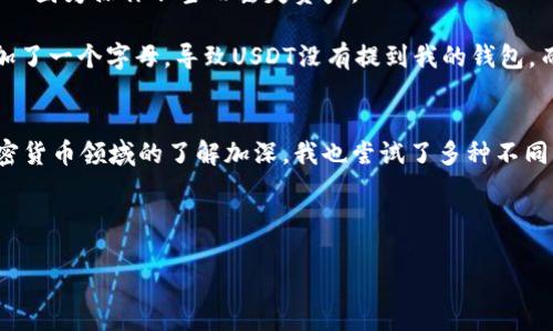 在这里，我可以提供一些简单的步骤和说明，帮助你将USDT（Tether）提到自己的钱包里。请注意，在进行任何加密货币交易之前，务必充分了解相关知识，并确保使用安全的操作方式。

步骤一：选择你的钱包
首先，你需要一个支持USDT的钱包。常见的USDT钱包分为两大类：热钱包和冷钱包。热钱包通常是在线的，比如交易所钱包或者移动应用钱包；冷钱包则是离线的，通常是硬件钱包。

如果你还没有钱包，可以选择一些知名的热钱包例如：Trust Wallet、MetaMask，或者硬件钱包如Ledger Nano S/X、Trezor等。创建钱包后，请确保妥善保存好私钥和助记词，这些是你钱包的安全保障。

步骤二：选择交易所
接下来，你需要选择一个支持USDT交易的交易所，常见的有币安（Binance）、火币（Huobi）、OKEx等。在选择交易所时，可以考虑其交易费率、流动性及用户评价等因素。

步骤三：注册并完成身份验证
为了确保交易的安全性，很多交易所都要求完成身份验证。根据交易所的指引，提交必要的身份证明资料，如身份证、护照等。完成验证后，你就可以进行法币或者其他数字货币的充值了。

步骤四：购买USDT
登陆交易所账户后，你可以通过法币充值（如人民币、美元等）或将其他数字货币转换为USDT。在交易所选择“购买USDT”，填写购买数量并确认交易。交易完成后，你的账户将会显示相应的USDT余额。

步骤五：提取USDT到你的钱包
当你的USDT余额准备好后，接下来可以进行提币操作。在交易所中进入“提币”或“钱包”界面，选择USDT，输入你目标钱包的地址和提取金额。务必确保输入的地址是正确的，因为区块链交易一旦发出是不可逆的！

步骤六：确认交易信息
在你确认提币信息前，检查地址、数量、手续费等细节。然后，根据平台的要求进行二次确认。如果你的交易所需要通过邮件或手机验证码等方式进行确认，请按步骤完成。

步骤七：等待交易完成
提币申请提交成功后，等待区块链上的确认。不同链上的交易确认时间可能有所不同，但通常在几分钟到几个小时之间。

注意事项
提币前请注意以下几点：
ul
    li确保你的目标钱包支持USDT。/li
    li提币手续费因交易所而异，请提前了解。/li
    li留意网络拥堵情况，尤其在市值波动较大的时候。/li
/ul

我的个人经历
我还记得我第一次将USDT提到我的钱包的时候，心情是既紧张又兴奋。因为那时的我对区块链和数字货币了解不多，总是担心因为操作不当而丢失资产。

我在操作的过程中，选择了一个相对便捷的热钱包，想着只要是知名品牌，就一定没问题。结果因为匆忙填写了钱包地址，错加了一个字母，导致USDT没有提到我的钱包，而是浪费在了一个错误的地址上。从那时起，我吸取了教训，始终在进行任何交易前先仔细核对一遍，以确保自己的资产安全。

总结
掌握如何将USDT提到钱包里不仅能让你更好地管理自己的数字资产，更能为你的加密货币之旅打下坚实的基础。随着对加密货币领域的了解加深，我也尝试了多种不同的钱包和交易所，了解到了更多的安全措施和操作技巧。

希望这个简单的指南能帮助到你，也祝愿你在加密货币的世界里一路顺利！

USDT提币指南：轻松将USDT提到个人钱包