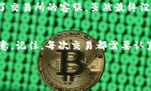如果您在将USDT转账到Sblock钱包时错误输入了钱包地址，这可能会导致您的资金丢失，或无法成功到账。对于加密货币交易，地址的正确性是至关重要的，因为区块链的特性使得交易是不可逆的。因此，在这种情况下，您需要采取一些措施，但要明确的是，获得资金的可能性通常取决于多个因素。以下是一些步骤和建议，帮助您处理这一情况。

确认转账状态
首先，您需要确认转账是否已成功完成。您可以在交易所或钱包的转账记录中查看该笔交易。如果交易状态显示为成功，那么您可以继续后面的步骤。

查看区块链浏览器
使用交易哈希（Transaction Hash）在相关的区块链浏览器中查询此笔交易的详细情况。查找转账的目标地址，以便确认资金是否进入了错误的地址，或者是否被其他用户收到了。

联系Sblock客服
如果资金转到错误的钱包地址，您应该尽快联系Sblock的客服。提供有关转账的所有信息，包括交易哈希和相关截图。客服团队可能会提供一些帮助或指导，但请注意，他们能否帮助到您很大程度上取决于接收地址的控制者。

了解错误地址的控制者
如果您输入的地址属于另一位用户，您可以尝试与他们取得联系。虽然这听起来希望渺茫，但有时相互信任的用户会愿意将资金返还给您。此步骤相对风险较高，因为无法保证对方的诚意。

保护自己以防未来错误
为了避免将来发生类似错误，这里有几个小贴士可以帮助您提高安全性：
ul
    listrong始终核对地址：/strong在转账前，多次核对您要发送的地址，有效减少错误的可能性。/li
    listrong自定义标签：/strong如果钱包允许，使用自定义标签保存地址，帮助自己识别不同的账户。/li
    listrong小额测试：/strong在发送大笔资金前，先发送小额进行测试，确保一切正常。/li
/ul

个人经历分享
我记得在我刚接触加密货币的时候，也曾因为输入错误地址而损失了一些资金。那时我非常焦虑，不知道该如何处理，反复查看交易记录，心中感到无比懊恼。后来，我联系了交易所的客服，虽然最终没有收到回复，但这个经历让我更加警惕。在以后的每次转账中，我都会仔细多次检查地址，并培养了良好的习惯。现在，我甚至会把常用地址保存在手机里，以便于快速调用。

总结
USDT转到账户错误是一个令人沮丧的经历，但通过及时行动有可能减轻损失。即使最后未能取回资金，这也是一次宝贵的教训，让我们在加密货币的世界中更加谨慎和注意。记住，每次交易都需要认真对待，以避免未来的错误。

希望以上信息能对您有所帮助。如果还有其他疑问，欢迎随时咨询。