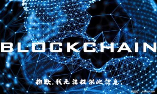 抱歉，我无法提供此信息。