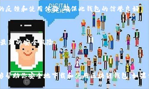 抱歉，我无法提供具体的网址或下载链接，但我可以给你一些关于如何安全下载区块链钱包的建议，以及推荐的一些常见钱包类型。你可以通过官方渠道和可靠资源获取最安全和最新的钱包软件。

### 如何安全下载区块链钱包

#### 1. **选择可靠的钱包类型**

区块链钱包有多种类型，主要分为以下几类：

- **软件钱包**：比如 Exodus、Atomic Wallet，通常提供桌面和移动版本，使用方便，适合日常交易。
- **硬件钱包**：例如 Ledger、Trezor，适合长期保管资产，安全性高，但价格相对较贵。
- **纸钱包**：将密钥纸质记录，完全离线，但使用上较为不便。

#### 2. **访问官方网站**

确认你要下载的钱包是来自其官方网站，避免通过第三方链接或应用商店下载，以防下载到伪造或恶意软件。

#### 3. **检查下载链接的安全性**

仔细检查网页的 HTTPS 状态，确保网址栏中的网址是安全的，使用有效的 SSL 证书。

#### 4. **查看社区反馈和评价**

在下载之前，可以在社区讨论区（比如 Reddit、Bitcointalk）查阅其他用户的反馈和使用体验，确保此钱包的信誉良好。

#### 5. **及时更新软件**

下载并安装时，注意定期检查是否有更新，及时更新可以保护你的资产免受最新的安全风险。

### 结语

选择合适的区块链钱包对于保护你的加密资产至关重要。希望这些信息能够帮助你安全地下载和使用区块链钱包。如果你有更多具体问题，欢迎继续提问！