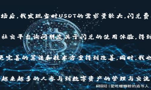 掌握imToken钱包闪兑费率，轻松实现资产流动性
imToken, 闪兑, 费率/guanjianci

引言：数字资产时代的选择与挑战
在这个数字资产日益普及的时代，越来越多的人开始关注如何高效、安全地管理自己的数字货币。作为一名数字货币爱好者，我在早期的时候也曾为如何选择一个安全且便于操作的钱包而困惑不已。直到我发现了imToken钱包，它不仅提供了便捷的资产管理功能，还有闪兑服务，让我在不同数字货币之间转化变得更加流畅。然而，闪兑的费率问题，成为了我在使用过程中不得不面对的一个重要话题。

什么是imToken钱包闪兑？
imToken钱包是一款用户友好的数字货币钱包，支持多种主流币种的安全存储。其闪兑功能更是让用户可以在不同的数字资产之间即时转换，全过程几乎没有等待时间。对于我来说，这样的特性尤其重要，因为我常常需要在不同的交易所进行交易，而闪兑的出现使得我不再受到复杂操作的困扰。

闪兑费率的构成
然而，闪兑服务虽然便捷，但各类费率却是每个用户需考虑的重要因素。imToken的闪兑费率主要由兑换手续费和网络手续费构成。当我第一次使用闪兑功能时，也曾因不清楚这些费用而感到困惑。例如，兑换手续费通常是根据市场行情和交易对的流动性而定，而网络手续费则与区块链网络的拥堵程度密切相关。我记得我曾在一个晚上进行兑换，当时网络拥堵，手续费异常高，虽然我很后悔，但也让我意识到了掌握这些信息的重要性。

如何闪兑费用？
为了帮助更多人更好地应对闪兑费率的问题，我总结了几点实用建议。首先，选择兑换时间是关键。我发现，通常在网络流量较低的时段进行兑换，可能会省下一笔不小的费用。有时，我会提前观察市场情况，当时机成熟，果断进行闪兑。其次，关注不同币种的闪兑费率也是非常重要的。有些币种的流动性较高，手续费相对较低，而有些新兴币种的手续费则会高出不少。我在使用imToken过程中，也养成了查看当前费用的习惯，这使我在交易时更加理智。

imToken闪兑的实际案例分享
提到实用案例，我来分享一个我个人的经历。有一次，我需要将手中的以太坊（ETH）兑换成USDT，以便更好地参与一个即将启动的项目。由于市场行情变化频繁，我决定利用imToken的闪兑功能。在调研市场后，我发现当时USDT的需求量较大，闪兑费率也相对较高。我对比了不同交易所的费用，最终选择了imToken，虽然当时的费用有所提高，但由于其便捷性和安全性，我依然选择了使用。

用户体验与小贴士
在使用imToken闪兑功能的过程中，我也逐渐积累了一些小心得。在交易前，不妨多与其他用户交流，比如在一些数字货币社群中获取反馈。个人用户的体验往往能反映真实情况。我也曾在一个晚上，通过社交平台询问朋友关于闪兑的使用体验，得到了不少实用的建议。此外，imToken本身也会定期推出一些优惠活动，降低闪兑费用。我发现，关注这些信息能让我在合理的条件下节省更多费用。

未来展望：imToken的潜在发展方向
展望未来，我相信imToken钱包及其闪兑功能将会持续发展，尤其是在技术和用户体验方面。随着区块链技术的进步，未来的闪兑费率有望实现更大的透明化和可预见性。以往对费用的不确定性，会随着更完善的算法和技术方案得到改善。同时，我也期待imToken能够引入更多的创新措施，方便用户全方位理解闪兑的费用构成。

总结
总体而言，imToken钱包的闪兑服务为我们提供了快速、便捷的资产流动性解决方案。虽然费率问题仍然是每个用户需要关注的重点，但通过适当的技巧与信息収集，我们可以有效交易体验。我相信，随着越来越多的人参与到数字资产的管理与交流中来，imToken的闪兑功能必将发挥越来越重要的作用。在这个变化迅速的市场中，这种掌握费用、提升经验的能力，正是我们每个投资者所需要的。