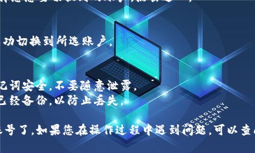 要在 imToken 中切换账号，您可以按照以下步骤进行操作：

### 步骤一：打开 imToken 应用
首先，确保您的手机上已安装并打开 imToken 应用。

### 步骤二：进入钱包页面
在 imToken 应用首页，您会看到当前的钱包信息。点击界面上的“钱包”图标，进入钱包页面。

### 步骤三：访问设置
在钱包页面，点击右上角的“设置”图标，通常是一个小齿轮的形状。

### 步骤四：选择账户管理
在设置页面中，找到并选择“账户管理”选项。这通常会列出您当前的所有账户和相关设置。

### 步骤五：选择要切换的账户
在账户管理页面，您可以看到所有已添加的账户。选择您想要切换到的账户，点击进入。

### 步骤六：确认切换
选择账户后，系统会要求您进行确认。确认后，您将成功切换到所选账户。

### 小贴士
1. **安全性：** 切换账号时，请确保您的私钥和助记词安全，不要随意泄露。
2. **备份：** 在切换账户之前，确保您的钱包数据已经备份，以防止丢失。

通过这些步骤，您就可以顺利在 imToken 中切换账号了。如果您在操作过程中遇到问题，可以查阅 imToken 的官方帮助文档或联系客服获取帮助。
