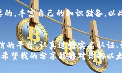以太坊（Ethereum）是一种去中心化的数字货币，许多用户和投资者都在使用以太坊进行交易和投资。如果你有以太坊并想将其提取到交易所或其他地方进行交易，以下是一些常见的选项和操作步骤。

1. 选择合适的交易平台
在提取以太坊之前，首先需要选择一个合适的交易平台。现在市场上有很多交易所支持以太坊的交易，比如币安（Binance）、火币（Huobi）、OKEx等知名平台。在选择交易平台时，可以参考以下几个因素：
ul
  li手续费：不同交易所的提现和交易手续费各不相同，合理比较可以节省不少成本。/li
  li安全性：选择知名度高、用户评价良好的交易所，确保资产安全。/li
  li用户体验：平台的界面是否友好，操作流程是否简便。/li
/ul

2. 注册并实名认证
选择好交易平台后，需要注册一个账户。大部分交易平台都要求用户进行实名认证，通常需要提供身份证明文件。在这一步，你可能会回想起第一次接触区块链和数字货币时的紧张和期待，实名认证的过程虽然繁琐，但也是确保交易安全的必要步骤。

3. 将以太坊转入交易所
完成注册后，你可以开始将以太坊转入交易所。登陆你的交易账户，找到“充值”或“存款”选项。在这里，你将获得一个以太坊的充值地址。这时，我的脑海中浮现起我小时候收到玩具时的激动心情，期待着转账成功后的那一刻。
复制该地址，回到你的以太坊钱包中，选择“发送”功能，输入充值地址和要转账的数量，确认后提交。转账过程通常需要几分钟到几小时，具体时长取决于以太坊网络的繁忙程度。

4. 创建交易
一旦以太坊成功转入交易所，你就可以开始进行交易了。市场价格会时常波动，所以在下单前，可以根据自己的判断选择合适的买入或卖出时机。
我记得有一次在市场调整时，我选择在低位加仓并最终获得不错的收益，那种成就感和对市场的敏锐感让我倍感振奋。

5. 提现至钱包或银行账户
如果你选择了卖出以太坊并想要提现，可以选择将法币提现至银行账户或者将数字货币提取到自己的数字钱包中。在提现过程中，重新检查地址和金额，确保信息准确无误。这个细节让我想起小时候的小心翼翼，尤其是在处理重要事务时。

6. 保持对市场的关注
交易后，依然要保持对市场的关注，跟踪以太坊的走势和相关信息。参与社区讨论，了解行业动态也是非常重要的，丰富自己的知识储备，以此来提升自己的投资决策能力。

总结
在这个瞬息万变的数字货币时代，如何科学合理地提取和交易以太坊是每个投资者需要面对的挑战。选择可信的平台、认真进行实名认证、谨慎操作每一步，都会对你的投资之路产生深远的影响。
无论是刚接触数字货币的新手，还是已经在市场上沉浮已久的老手，保持学习和保持谨慎始终是成功的关键。希望我的分享能够对你的以太坊交易与提取有所帮助。