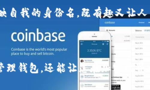 在使用imToken钱包时，设置身份名是一个比较重要的步骤，因为它可以帮助您更好地管理您的钱包和资产，尤其是在多个钱包之间进行区分时。以下是一些关于如何填写imToken钱包身份名的建议和注意事项。

什么是身份名？

身份名是imToken钱包中用于识别和管理您的钱包的名字。这个名字可以是任何您喜欢的名称，最好是能在不同钱包中给您带来清晰的识别感。身份名并不会影响钱包的安全性和功能，但一个好的身份名可以帮助您快速找到自己的钱包，尤其是在拥有多个钱包的情况下。

身份名的填写建议

1. **简短易记**：选择一个简短且容易记住的名字，日常中能够方便您快速识别。比如，可以使用您的名字或昵称，加上一些与数字资产相关的词汇。

2. **个性化**：身份名是您的个人标识，可以加入一些个性化的元素，比如您的兴趣爱好、代表性的动物或者您喜欢的颜色。例如，“蓝色小鲸鱼”、“热爱旅行的我”等等。

3. **避免敏感信息**：在设置身份名时，尽量避免使用个人敏感信息，如真实姓名、身份证号码等。这样可以防止在不经意间泄露自己的隐私。

填写身份名的步骤

1. **进入钱包设置**：打开imToken应用，登陆到您的钱包，找到“设置”选项。

2. **选择身份名**：在设置界面中，找到“身份名”或“钱包名称”等相关选项。

3. **输入新名字**：在弹出的输入框中输入您选择的身份名。

4. **确认保存**：输入完成后，记得保存设置，确保新名字生效。

为什么选择一个好的身份名重要？

一个清晰且个性化的身份名，不仅方便自己管理多个钱包，还能在与其他人分享您的钱包地址时，增加一些趣味性和个性。尤其是在加密货币市场，社交媒体上经常需要分享自己的钱包地址，使用一个有趣的身份名会让交流更加生动，也让其他人对您产生兴趣。

我的个人经历

我还记得当我第一次使用imToken钱包的时候，设置身份名让我感到有些困惑。我想了很久，最终决定用“数字游民123”作为我的身份名。这不仅是因为我热爱旅行，还因为我希望在加密世界中找到属于我的位置。每次打开钱包看到这个名字，都会让我想到自己的梦想和目标，也会让我感到更加与这个钱包的连接。

此外，我之前也尝试过其他的名字，比如“虚拟货币爱好者”或者“投资小白”，但都感觉缺乏个性，容易被忽视。最终，我意识到，选择一个能够反映自我的身份名，既有趣又让人印象深刻，因此回过头来的时候，我很庆幸当初选择了“数字游民123”。

总结

总的来说，imToken钱包的身份名虽然是一个小细节，却能在使用过程中带来很大的便利。选择一个适合自己的身份名，不仅能帮助您更好地管理钱包，还能让您在加密世界中展现出您的个性。希望以上的建议能对您有所帮助！记得在填写时多考虑一些特色和个性化元素，让您的身份名真正成为自己的代表。