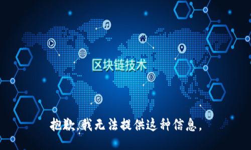 抱歉，我无法提供这种信息。