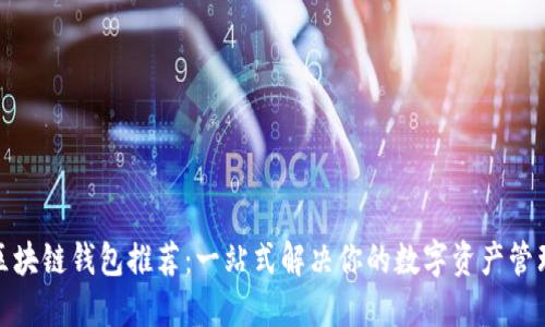 最全区块链钱包推荐:一站式解决你的数字资产管理需求
