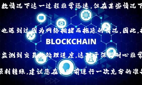 转账USDT到TP钱包的时间通常取决于以下几个因素：

### 1. 区块链网络的拥堵状况
USDT是基于多种区块链发行的，包括以太坊（ERC-20）、波场（TRC-20）等。不同的网络在高峰期的交易确认时间可能会有所不同。如果在使用时网络拥堵，转账所需的时间可能会较长。

### 2. 转账手续费
一些区块链允许用户选择手续费的高低，支付更高的手续费通常可以让交易优先处理，从而缩短确认时间。如果您在转账时选择了低手续费，可能会导致转账的速度变慢。

### 3. TP钱包的处理时间
为了保证安全，TP钱包在收到转账时可能需要进行一定的确认处理。虽然大多数情况下这一过程非常迅速，但在某些情况下也可能会因为技术问题延迟确认。

### 4. 个人经验与建议
我在过去的转账经历中，通常在几分钟到几个小时之间就能完成转账，但有时也遇到过因为网络拥堵而拖延的情况。因此，提前了解当前区块链的状态，并选择合适的手续费，能够有效地提高转账效率。

### 5. 监测转账状态
转账后可以通过区块链浏览器查看交易状态。输入相应的交易哈希，可以实时监测到交易的处理进度，这对于保持耐心非常重要。

总之，转账时间可能因多种因素而异，通常在几分钟到几小时之间。为了确保顺利转账，建议您在转账前进行一次充分的准备，确保所有信息正确无误，并关注网络状态和手续费的问题。