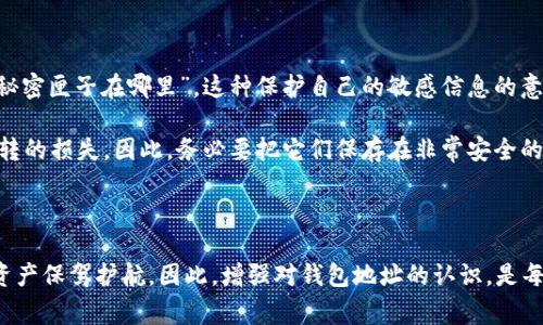 区块链钱包地址是每个用户在区块链网络中用于接收和发送加密货币的唯一标识符。这个地址在使用区块链钱包时非常重要。接下来，我将为你详细介绍区块链钱包地址的各种信息，包括它的功能、构造、获取方式以及使用注意事项。

什么是区块链钱包地址

区块链钱包地址可以理解为一个银行账户的号码，但不同于传统银行账户，它是通过加密算法生成的，通常由一串字母和数字组成。每个钱包地址都是唯一的，这意味着两个用户不能有相同的地址。就像你不能与别人分享个人银行账户一样，任何人都无法随意使用你的区块链钱包地址。

钱包地址的构成

大多数区块链钱包地址是由256位的密钥经过哈希处理生成的，通常表现为42个字符（以0x开头），其中包括数字和字母。尽管每种加密货币可能有不同的地址格式，但它们都包含相同的基本特征：它们都是由数字和字母组成，并且是经过复杂算法生成的，保证了安全性和唯一性。

如何获取区块链钱包地址

获取钱包地址其实很简单。首先，你需要选择一个可靠的区块链钱包服务。在我年轻的时候，就像在选择一个理想的朋友一样，我会阅读很多用户的评价和推荐。在如今，有很多种类的区块链钱包供你选择，包括在线钱包、软件钱包、硬件钱包和纸钱包等。

一旦下载和安装了钱包应用程序，通常在创建账户的过程中，程序会自动为你生成一个钱包地址。这就像你刚出生时获得的姓名，是你在这个加密世界中的身份象征。

如何使用钱包地址进行交易

在确认了钱包地址后，便可以用它进行交易。接收到任何加密货币，其他用户需要你提供这个钱包地址。记得像传递你的社交媒体账号一样小心，因为一旦错误地将地址分享给了别的人，你的资产可能就会因此丢失。

为了发送加密货币，你只需在钱包应用中输入接收方的地址和转账金额，然后确认即可。钱包会将你的操作以智能合约的方式记录在区块链上，从而确保交易的完整性。

安全注意事项

在使用和分享钱包地址时，安全性是首当其冲的考量。“小时候，我总是悄悄地藏着自己的零花钱，不让任何人知道我的秘密匣子在哪里”，这种保护自己的敏感信息的意识，在数字货币世界同样适用。

你应当严格保管你的私钥与助记词，它们是解锁和管理你钱包的“钥匙”。如果这些信息外泄或丢失，可能会造成无法逆转的损失。因此，务必要把它们保存在非常安全的地方，或者使用一些专业的硬件钱包来增加安全性。

结语

区块链钱包地址是我们进入加密货币世界的重要桥梁，了解其功能与重要性不仅让我们的交易更为顺利，也为我们的资产保驾护航。因此，增强对钱包地址的认识，是每一位加密货币用户不可缺少的功课。总之，谨慎使用，妥善保管，才能在区块链的海洋中畅游自如。
