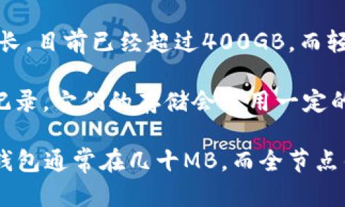 比特币钱包的大小取决于多种因素，包括钱包的类型和所存储的交易记录。以下是一些关于比特币钱包大小的关键点：

1. **热钱包与冷钱包**：热钱包是在线使用的，储存的区块链数据相对较少，因此通常大小较小。冷钱包比如硬件钱包，尽管也可能保存区块链数据，但其主要功能是安全存储私钥，不会直接影响大小。

2. **全节点与轻节点**：全节点需要保存整个比特币区块链，随着时间的推移，区块链持续增长，目前已经超过400GB。而轻节点（SPV钱包）则不需要下载整个区块链，只需要下载区块头，因此体积较小，通常只有几MB。

3. **交易历史与余额**：钱包的大小也可以由其中的交易历史和余额决定。如果有许多交易记录，它们的存储会占用一定的空间。

总之，具体到比特币钱包的大小没有固定数值，因其类型和使用情况而异，普通用户使用的轻钱包通常在几十MB，而全节点钱包可能需要几百GB的存储空间。