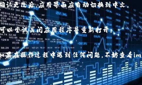 将imToken的界面语言转换为中文，通常可以按照以下步骤进行设置。请根据你使用的imToken版本和设备（Android或iOS）稍作调整。

步骤一：打开imToken应用
首先，确保你已经在手机上安装了imToken应用，并完成了基础的注册和钱包设置。打开应用后，你会看到主界面。

步骤二：进入设置菜单
在主界面上，找到右下角的“我”（或类似的个人中心）选项，点击进入。接着，寻找并点击“设置”选项，这通常在页面的下方。

步骤三：选择语言选项
在设置菜单中，寻找“语言”或“Language”选项。如果你已经使用的是英文界面，可能会用较大的字体显示出“Language”字样。点击这个选项。

步骤四：切换到中文
在语言选择界面上，你会看到可用的语言列表。找到“中文”或“Chinese”，然后选择它。确认更改后，应用界面应自动切换到中文。

步骤五：确认更改
返回到主界面，确保所有的文字和提示都已经成功切换为中文。如果界面未及时更新，可以尝试关闭应用程序并重新打开。

总结
通过以上步骤，你就可以将imToken应用程序的语言设置为中文，提升使用的便捷性。如果在操作过程中遇到任何问题，不妨查看imToken的官方支持页面或联系客服，他们通常提供多语种的服务以帮助用户解决疑问。

希望这些步骤能帮到你！如果你有其他问题或需要进一步的帮助，请随时告诉我。
