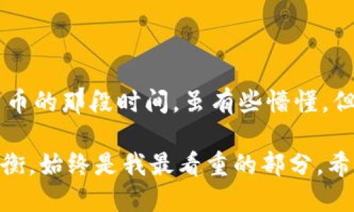 如何使用imToken钱包地址查询余额

在数字货币迅速发展的今天，各类加密钱包如雨后春笋般出现，而imToken凭借其用户友好的界面和强大的功能，成为了许多加密爱好者的首选钱包之一。无论你是刚刚接触加密货币的新手，还是在这个领域摸爬滚打多年的资深玩家，了解如何查找imToken钱包地址的余额都是一项必要的技能。

什么是imToken钱包？

imToken是一款流行的数字货币钱包，由中国团队开发，支持Ethereum、EOS等多种主流区块链。它不仅仅是一个存储数字资产的工具，还是一个能够方便地管理和交换数字资产的平台。imToken的钱包地址是你在区块链中唯一的标识，可以用于接收和发送各种加密货币。

为什么需要查询钱包余额？

查询钱包余额是管理和使用数字货币的第一步。保持对自己资金状况的了解，可以帮助你做出更明智的投资决策。例如，当你想要进行交易或进行投资时，了解当前的余额是否充足是至关重要的。此外，随着市场行情的变化，随时了解自身资产的情况，可以更好地把握投资时机。我记得第一次接触数字货币时，感觉有些迷茫，不知道如何查询自己的钱包余额，但随着时间的推移，我逐渐熟悉了这个过程，也在其中找到了乐趣。

如何查找imToken钱包地址的余额

查询imToken钱包地址的余额其实非常简单，以下是具体的操作步骤：

h4步骤一：打开imToken应用/h4
首先，确保你在手机上已经安装了imToken应用。打开应用后，登录到你的账户。如果你还没有创建钱包账号，记得按照提示进行设置。

h4步骤二：找到你的钱包地址/h4
进入主界面后，你会看到自己所拥有的各种数字资产。选择你想要查询的资产（如Ethereum、比特币等），然后点击进入。在该资产页面，你可以看到你的钱包地址。一般来说，地址是以“0x”开头的一串字符。

h4步骤三：查询余额/h4
在资产页面中，余额通常会直接显示在你的钱包地址旁边，非常直观。如果你想了解更详细的信息，可以点击“交易记录”来查看历史交易，这样能够帮助你更好地了解自己资产的变动情况。

使用区块链浏览器查询余额

除了直接在imToken应用中查看余额外，你还可以使用区块链浏览器查询钱包地址的余额。这种方法对于那些不太方便使用移动设备的人来说，非常实用。以下是具体操作方法：

h4步骤一：访问区块链浏览器/h4
根据你使用的不同币种，访问相应的区块链浏览器。例如，Ethereum的余额可以在Etherscan上查看；比特币的余额可以在Blockchair上查看。

h4步骤二：输入钱包地址/h4
在区块链浏览器的搜索栏中输入你的imToken钱包地址，点击搜索。这时，浏览器会为你显示出该地址的详细信息，包括当前余额、交易记录和历史交易详情。

心态与资产管理

作为一个曾经在数字货币领域摸索多年的小白，我深知资产管理的重要性。每当我看到余额变动时，我的心情总是起伏不定。无论是看到自己的投资获得回报，还是面临亏损，这种情感波动往往会影响到我的决策。通过逐渐学习如何使用imToken查询余额、分析市场趋势，我也开始培养一个更加理性和冷静的投资心态。

我记得，有一次在市场波动时，我的情绪几乎要失控，想要立刻出售所有资产，但经过小小的冷静思考，我决定还是先观察市场动向，结果证明我的判断是正确的。这次经历让我明白，除了技术上的操作，心理素质也非常关键。

总结

掌握如何使用imToken钱包地址查询余额，不仅能够帮助你更好地管理个人资产，也能够在这个快速变化的市场中保持冷静和理智。从我自己的经历来看，了解更多关于加密货币的知识、不断尝试和总结经验，最终都会让你在这个领域更加游刃有余。希望每位在数字货币世界中打拼的人，都能不仅仅是技术上的高手，更是情感与理智的平衡者。

未来展望与个人情感

随着数字货币的不断发展，这一领域将会出现更多的新趋势和新技术。作为一个热爱学习的人，我期待着未来能看到更多的创新应用，帮助我们更好地管理资产、进行投资。回忆起我初次接触数字货币的那段时间，虽有些懵懂，但正是这种对未知的好奇驱使我不断探索，现在的我已经能够用更成熟的态度面对各种可能的挑战。

每次在使用imToken查询余额时，我都能感受到与自己资金的链接，这不仅是一种数字货币的管理，更多的是一种情感的投资，像是我在与自己未来的目标不断对话。在这个过程中，技术与心态的平衡，始终是我最看重的部分。希望每个人在追求财富的路上，都能找到属于自己的理性与感性之间的最佳平衡点。