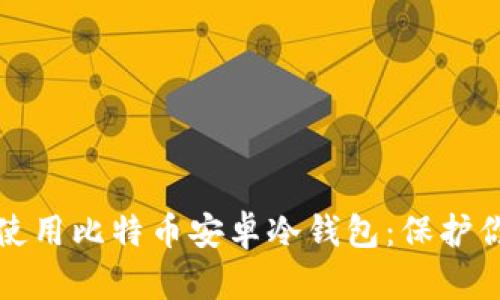 如何选择和使用比特币安卓冷钱包：保护你的数字资产