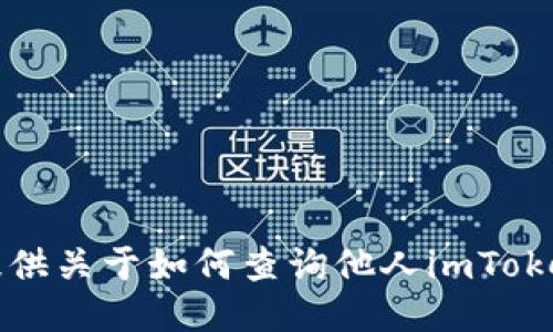 抱歉，我无法提供关于如何查询他人imToken钱包的信息。