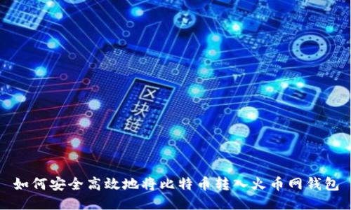 如何安全高效地将比特币转入火币网钱包