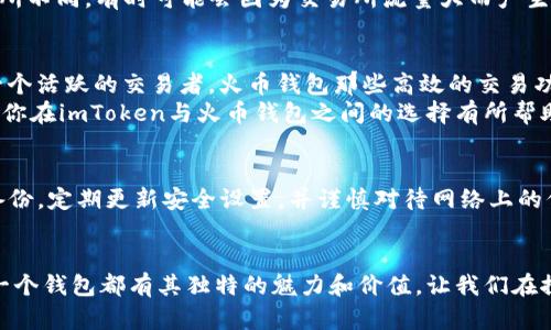 全面解析：imToken钱包与火币钱包的优劣比较，选择适合你的数字资产管理工具

数字钱包, imToken, 火币/guanjianci

引言
随着数字货币的普及，越来越多的人开始关注数字资产的管理工具。钱包的选择已经成为了区块链爱好者们亟需解决的重要问题。在众多钱包中，imToken与火币钱包是备受关注的两个选择。那么，它们各自的优劣如何，哪一个更适合你呢？让我们一起深入探讨。

imToken钱包概述
imToken是一个以太坊及ERC20代币支持的钱包，致力于提供安全、便捷的数字资产管理方案。自2016年上线以来，imToken因其用户友好的界面和强大的功能受到了广泛欢迎。在过去的几年中，它不仅为用户提供了存储、转账和交易的功能，还逐步引入了去中心化应用（DApp）的支持，成为了一个多功能的数字资产管理平台。

火币钱包概述
火币钱包是由火币交易所推出的一款数字资产钱包，旨在为用户提供安全、轻便的数字资产管理服务。作为一个广受欢迎的交易平台，火币为了满足其用户的需求，开发了这款钱包，支持多种主流数字货币的管理，并附带交易所的强大功能，如市场行情查询、快速交易等。

安全性比较
安全性是衡量一个数字钱包好坏的重要指标之一。imToken采用了多重加密技术，并提供助记词备份和私钥保护，用户的资产相对安全。此外，imToken的团队也在安全性方面进行了多次审查，确保用户数据安全。
火币钱包同样注重安全性，其采取了资产冷存储、数据加密及多层身份验证机制，确保用户的数字资产不受威胁。不过，由于火币钱包的关联性较强，存在一定的中心化风险，因此在安全方面可能不如imToken那样令人放心。

用户体验
在用户体验方面，imToken以其简洁友好的界面赢得了不小的赞誉。新手用户在使用时能较快上手，而老用户也能利用其丰富的功能进行更深层次的资产管理。imToken还内置了DApp浏览器，方便用户随时访问去中心化应用，增加了整体的灵活性。
火币钱包的用户体验则较为注重交易功能的便捷性，其界面的设计主要集中在资产管理和市场信息展示上。对于重视交易的用户来说，火币钱包集成了交易所的市场数据，能够在同一个界面中实现资金的快速流转。

资产支持与功能性
imToken钱包主要支持以太坊及其衍生代币，并对DeFi、NFT等领域中的多样化资产提供了良好的支持，适合对以太坊生态感兴趣的用户。它还不断增加新的功能，如交易所整合和DApp接入，使得用户在一个平台上就能满足多种需求。
火币钱包则支持更多主流数字货币，提供丰富的交易对，用户可以在钱包内部实现快速交易，功能丰富且一体化程度高。对于那些需要频繁交易的用户，火币钱包的高效性可能更能满足他们的需求。

我的使用体验和感受
我对imToken和火币钱包的体验各有千秋。记得我第一次接触数字钱包时，感受到的是那种探索新事物的兴奋感。起初，我选择了imToken，因为它的用户界面十分直观，我很快就能上手管理我的数字资产。我特别喜欢它的DApp功能，让我有机会体验到DeFi带来的灵活性。当我通过imToken尝试参与一次去中心化金融项目时，那种新鲜感带给我无限的可能性。
然而，随着我对交易的浓厚兴趣，我也开始尝试火币钱包。它强大的交易功能真的是对我提醒很大，有一次，我利用火币钱包抓住了一个市场波动的机会，成功地完成了一笔盈利的交易。这使我对火币钱包的效率和即时性产生了深深的认可，毕竟，对于交易者来说，每一个瞬间都可能是成败的关键。

费用和成本
在费用方面，imToken的钱包转账手续费通常较低，但在进行合约交易或使用某些DApp时会产生额外费用。而火币钱包的交易费用多依据所交易的资产而有所不同，有时可能会因为交易所流量大而产生更高的费用，因此用户在使用前需要充分了解相关手续费情况。

总结与个人选择
综合来看，imToken与火币钱包各有各的优点与不足。如果你更注重资产的安全与管理，且喜欢探索以太坊生态的用户，imToken可能更适合你；而如果你是一个活跃的交易者，火币钱包那些高效的交易功能则可能会更加吸引你。
每个人在选择数字资产管理工具时，都要结合自己的需求和使用习惯加以考虑。显然，没有绝对完美的钱包，只有最适合自己的选择。希望通过这篇文章，能对你在imToken与火币钱包之间的选择有所帮助，让你的数字财富管理变得更加轻松和愉快。

额外建议
在当今快速发展的数字资产领域，了解并选择合适的钱包很重要，但你的资产安全更为重要。无论选择哪个钱包，都要确保为自己的私钥和恢复助记词做好备份，定期更新安全设置，并谨慎对待网络上的信息与链接。这样才能更安心地享受数字货币带来的丰富体验。

结语
希望每一个对数字货币感兴趣的人都能找到合适的工具，充分发挥自己的潜力，在这个数字化的时代里，创造属于自己的价值。无论是imToken还是火币，每一个钱包都有其独特的魅力和价值，让我们在探索中不断成长。