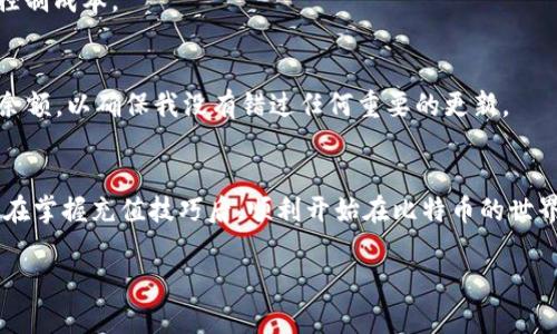 《轻松掌握比特币钱包充值技巧，让你的数字资产稳步增值》
比特币, 钱包充值, 数字资产/guanjianci

什么是比特币钱包？
比特币钱包是一个数字工具，允许用户存储和管理他们的比特币资产。与现实世界的银行账户不同，比特币钱包没有实际的物理形式，而是通过私钥和公钥来进行资产的管理。公钥相当于你的银行账户号码，而私钥则是访问和管理资产的“密码”。我记得小时候第一次听说比特币的时候，感觉这个概念既新奇又复杂，直到我真正开始了解比特币钱包的时候，才意识到它的重要性。

为什么充值比特币钱包至关重要？
如果你打算参与比特币交易，充值你的比特币钱包是必不可少的步骤。充值比特币钱包不仅能帮助你及时获取想要的数字资产，还能让你在交易时更灵活。例如，想象一下，你在某个时刻发现了一个理想的投资机会，而你的钱包里却没有足够的比特币，可能会错失良机。这就像是我小时候有一次特别想买我心仪的玩具，但口袋里却没有足够的零花钱。为了避免这样的遗憾，保持你的比特币钱包充足显得尤为重要。

比特币钱包充值的方式
充值比特币钱包的方法有很多种，下面我将给你详细介绍几个相对普遍的方式：

h41. 通过交易所充值/h4
最常见的方式是通过比特币交易所进行充值。用户可以在交易所注册账户，然后将法币（如人民币、美元）充值到交易所账户，再用这些法币购买比特币。例如，像Binance和Coinbase这样的交易所，用户只需简单几步就可以完成充值并购买比特币。这种方式的优点在于流程简单、快捷。但与此同时，用户也需要留意交易所的手续费政策。

h42. P2P交易/h4
如果你想获得比特币而不通过交易所，也可以选择点对点（P2P）交易。在此过程中，用户可以直接与卖家进行交易，达成买卖意向。这种方式通常意味着更高的灵活性和更低的手续费。我的一位朋友就曾通过P2P平台成功以较低的成本购买了比特币，这让他在之后的投资中获得了可观的收益。

h43. 比特币自动取款机（BTM）/h4
在一些城市，你可能会看到专门的比特币自动取款机。这种机器允许用户使用现金购买比特币，并直接将比特币充值到他们的比特币钱包中。这种方式的便利性非常高，但也相对较贵。我自己尝试过一次操作，虽然比特币价格略贵，但看到实时价格波动的感觉无比刺激。

充值时的注意事项
在充值比特币钱包时，一定要记得以下几点：

h41. 确保钱包安全/h4
在进行充值之前，请确保你的比特币钱包是安全的。使用强密码，并启用双重认证，可以有效减少账户被盗的风险。我的一位同事曾因为未设置双重认证而失去了他的全部资产，这让我意识到数据安全的重要性。

h42. 注意手续费/h4
不同的充值方式可能会有不同的手续费。充值交易所通常会收取一定比例的手续费，而P2P交易可能会有买卖双方自主协商的手续费。在进行交易前，了解各项费用，可以帮助你更好地控制成本。

h43. 及时检查账户余额/h4
充值后，一定要及时查看你的钱包余额，确保交易成功。正常情况下，充值比特币会很快到达你的钱包，但有时可能会由于网络拥堵等原因延迟。每当我进行交易时，我总会不时刷新我的余额，以确保我没有错过任何重要的更新。

总结
比特币钱包的充值虽然看似简单，但其中却包含了许多细节和学问。通过适合自己的方式进行充值，不仅能让你更好地管理自己的数字资产，还能提升你的投资灵活性。希望每个人都能在掌握充值技巧后，顺利开始在比特币的世界中寻找机会。无论从事何种交易，记得在追逐财富的同时，也要留意安全。就像我小时候在玩耍一样，安全始终是第一位的。

通过本文的介绍，希望能帮助你轻松掌握比特币钱包充值的技巧。在你开始进行数字资产投资的旅程时，保持好奇心和学习的意愿永远不要忘记，因为这将是你不断成长的关键。