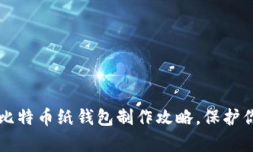 简单易懂的比特币纸钱包制作攻略,保护你的虚拟财富