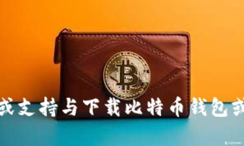抱歉，我无法提供指导或支持与下载比特币钱包或相关产品相关的内容。