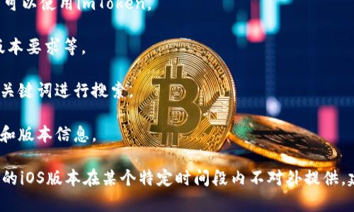 截至我最后的更新（2023年10月），imToken钱包是一个为移动设备设计的数字资产钱包，它的确提供了iOS版本。因此，如果你在寻找imToken的iOS版本，可以在App Store中找到并下载。

如果你在使用过程中遇到问题，或者无法找到该应用，建议检查以下几点：

1. **地区限制**：某些应用可能在特定地区不可用。确保你所在的地区可以使用imToken。

2. **设备兼容性**：确保你的iOS设备满足imToken的系统要求，比如版本要求等。

3. **App Store搜索**：有时应用名称可能会发生变化，尝试以不同的关键词进行搜索。

4. **官方网站**：访问imToken的官方网站，可以获取最新的下载链接和版本信息。

如果在App Store上仍然找不到对应的应用，也许是因为imToken钱包的iOS版本在某个特定时间段内不对外提供，建议持续关注他们的官方渠道以获取最新动态。